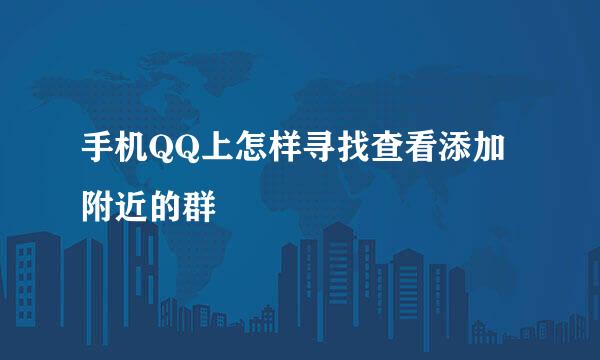 手机QQ上怎样寻找查看添加附近的群