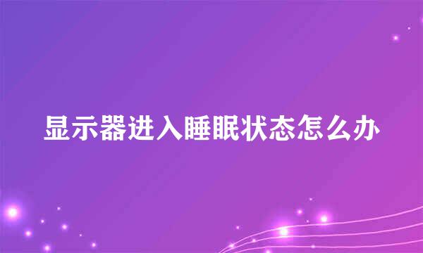 显示器进入睡眠状态怎么办