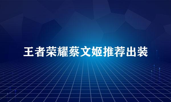王者荣耀蔡文姬推荐出装