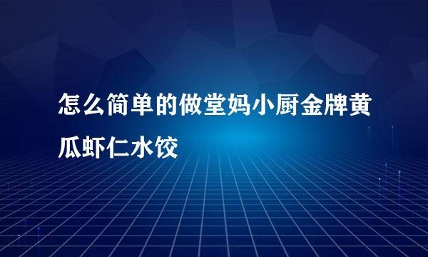 怎么简单的做堂妈小厨金牌黄瓜虾仁水饺