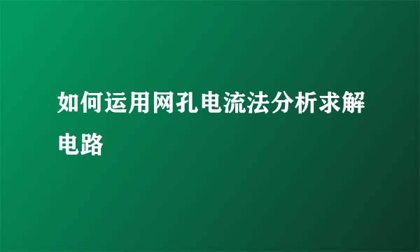 如何运用网孔电流法分析求解电路