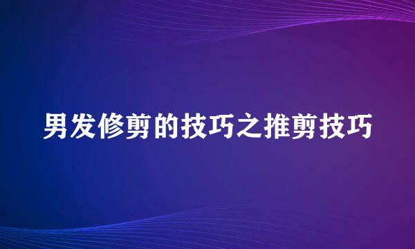 男发修剪的技巧之推剪技巧