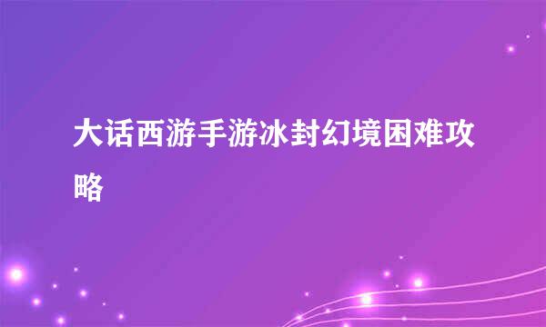 大话西游手游冰封幻境困难攻略