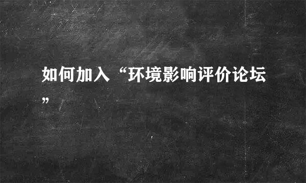 如何加入“环境影响评价论坛”