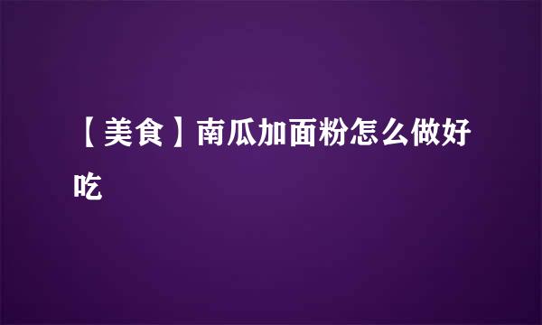 【美食】南瓜加面粉怎么做好吃