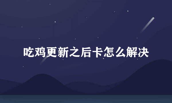 吃鸡更新之后卡怎么解决