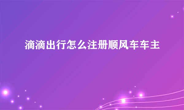 滴滴出行怎么注册顺风车车主