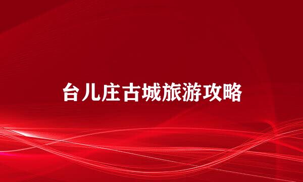 台儿庄古城旅游攻略