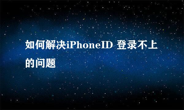 如何解决iPhoneID 登录不上的问题