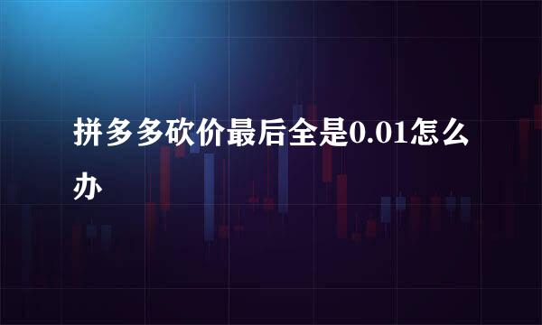 拼多多砍价最后全是0.01怎么办