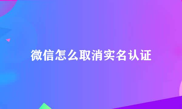 微信怎么取消实名认证