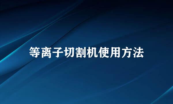 等离子切割机使用方法