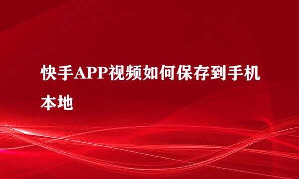 快手APP视频如何保存到手机本地