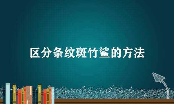 区分条纹斑竹鲨的方法