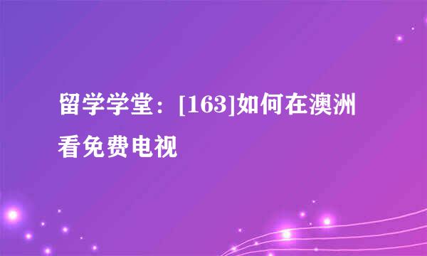 留学学堂：[163]如何在澳洲看免费电视