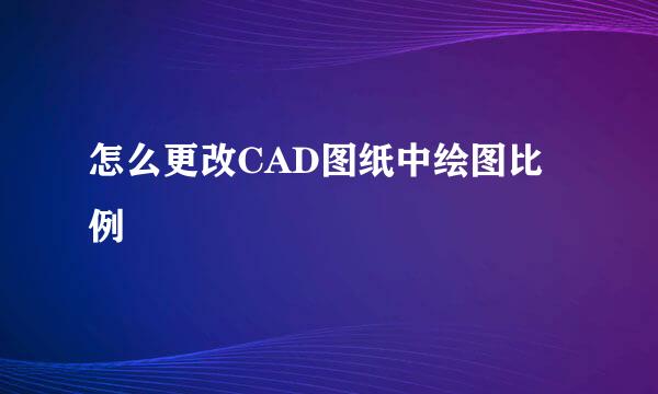 怎么更改CAD图纸中绘图比例