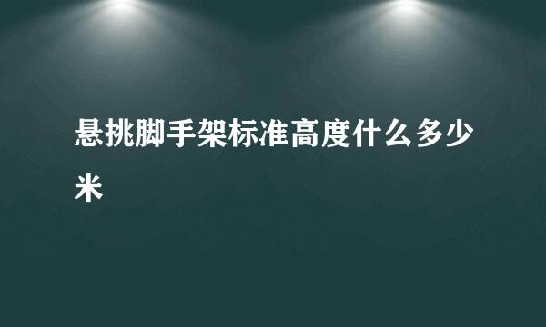 悬挑脚手架标准高度什么多少米