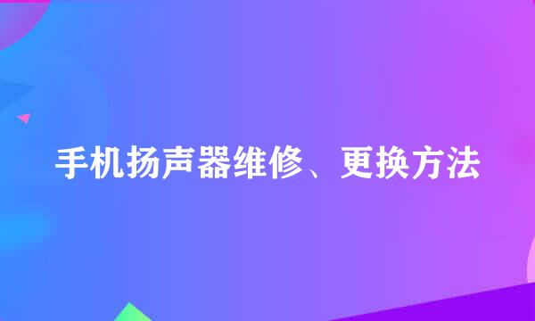 手机扬声器维修、更换方法