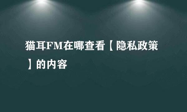 猫耳FM在哪查看【隐私政策】的内容