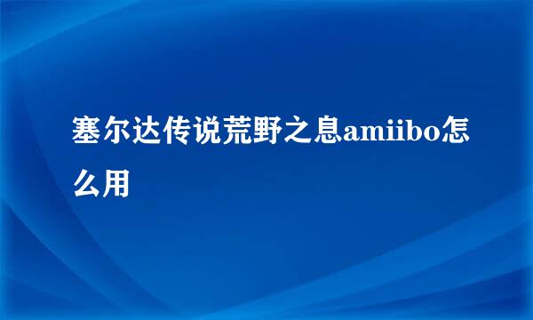 塞尔达传说荒野之息amiibo怎么用