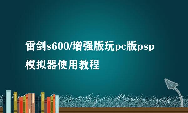 雷剑s600/增强版玩pc版psp模拟器使用教程