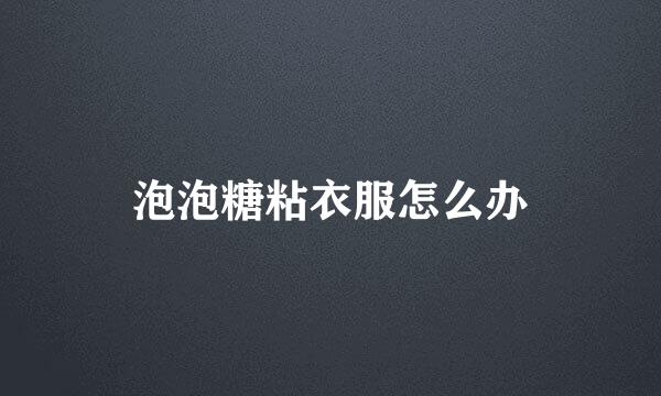 泡泡糖粘衣服怎么办