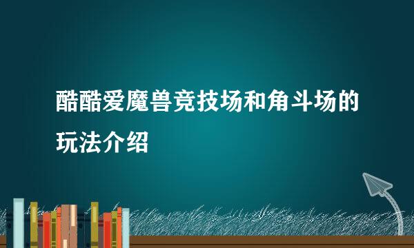 酷酷爱魔兽竞技场和角斗场的玩法介绍
