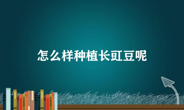 怎么样种植长豇豆呢