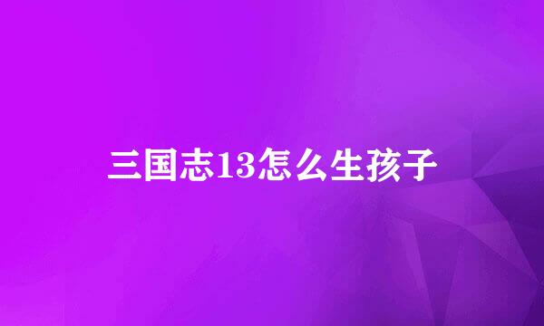 三国志13怎么生孩子
