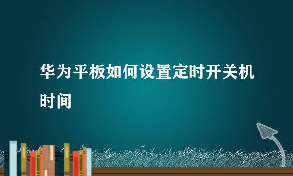华为平板如何设置定时开关机时间