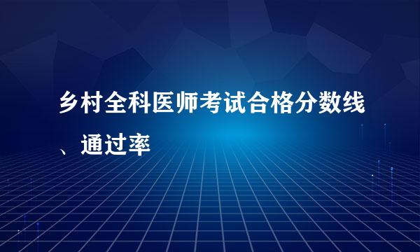 乡村全科医师考试合格分数线、通过率