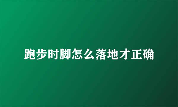 跑步时脚怎么落地才正确