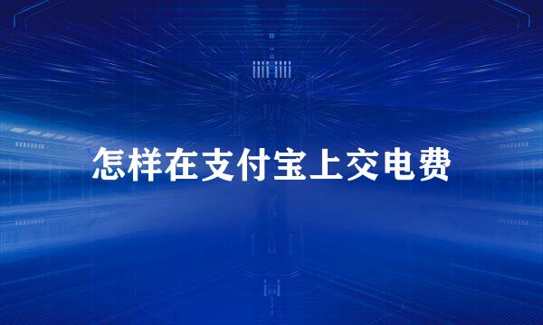 怎样在支付宝上交电费