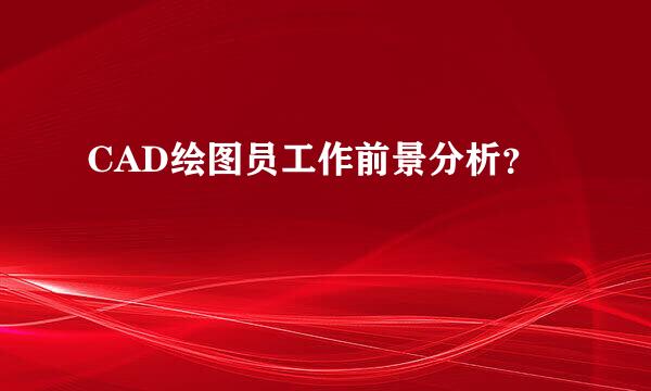 CAD绘图员工作前景分析？