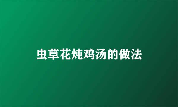 虫草花炖鸡汤的做法