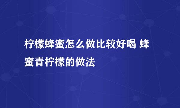 柠檬蜂蜜怎么做比较好喝 蜂蜜青柠檬的做法