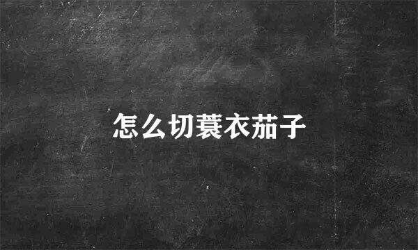 怎么切蓑衣茄子