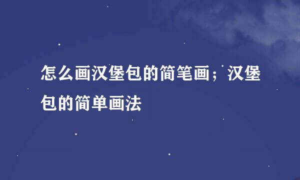 怎么画汉堡包的简笔画；汉堡包的简单画法