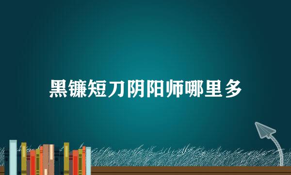 黑镰短刀阴阳师哪里多
