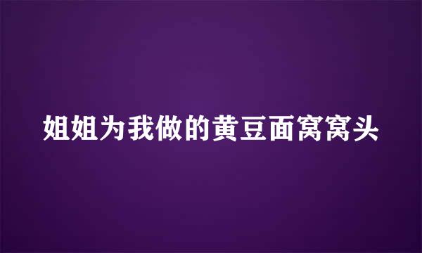 姐姐为我做的黄豆面窝窝头
