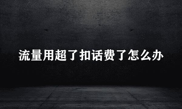 流量用超了扣话费了怎么办