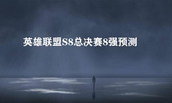 英雄联盟S8总决赛8强预测