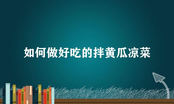 如何做好吃的拌黄瓜凉菜