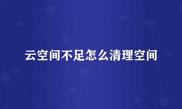 云空间不足怎么清理空间