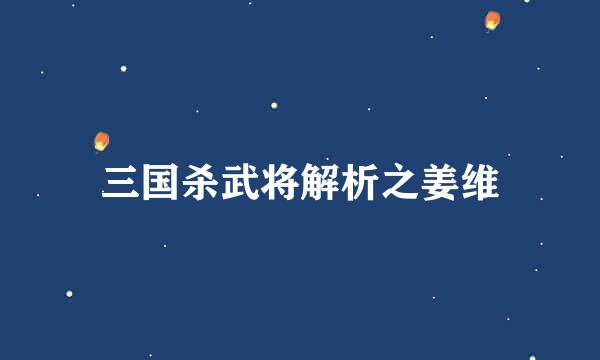 三国杀武将解析之姜维