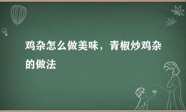 鸡杂怎么做美味，青椒炒鸡杂的做法