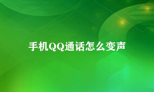 手机QQ通话怎么变声