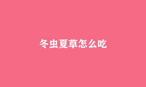 冬虫夏草怎么吃