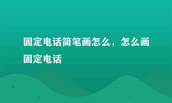 固定电话简笔画怎么，怎么画固定电话