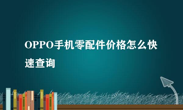 OPPO手机零配件价格怎么快速查询